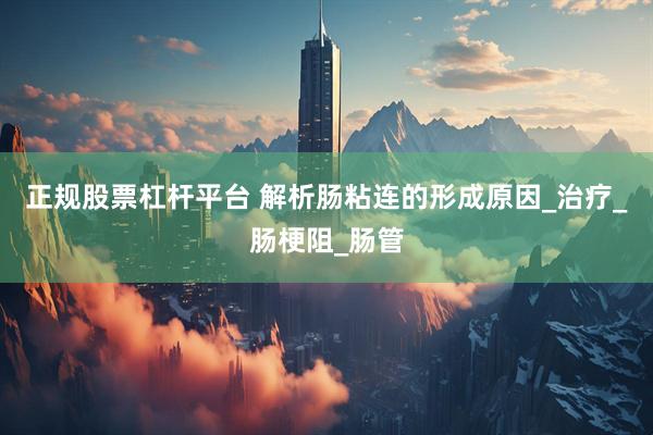 正规股票杠杆平台 解析肠粘连的形成原因_治疗_肠梗阻_肠管