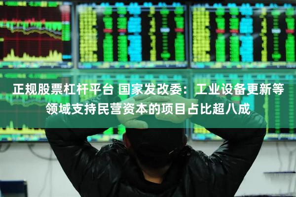 正规股票杠杆平台 国家发改委：工业设备更新等领域支持民营资本的项目占比超八成
