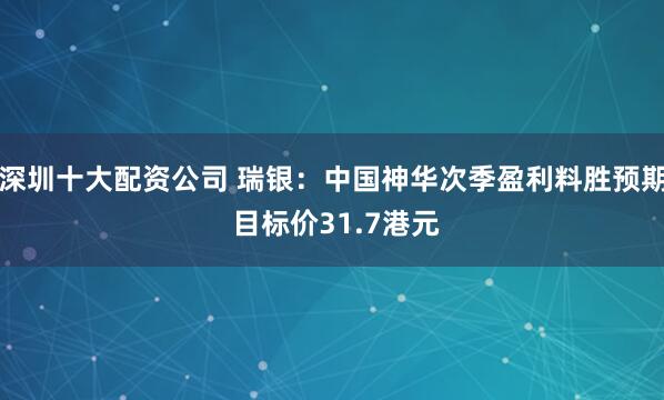 深圳十大配资公司 瑞银：中国神华次季盈利料胜预期 目标价31.7港元