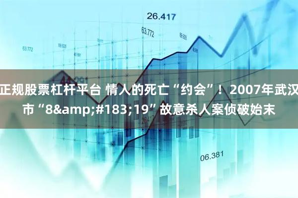 正规股票杠杆平台 情人的死亡“约会”！2007年武汉市“8&#183;19”故意杀人案侦破始末