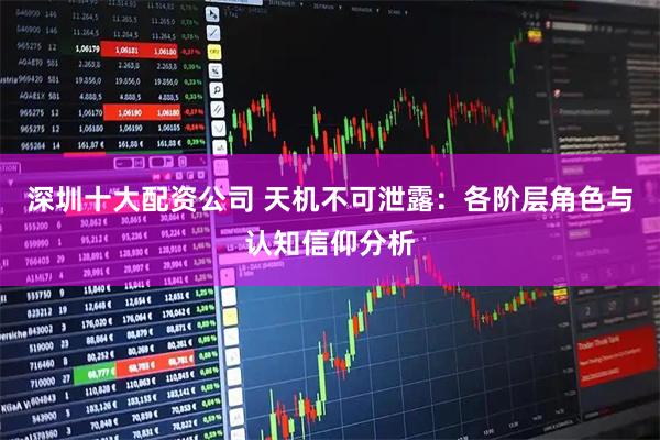 深圳十大配资公司 天机不可泄露：各阶层角色与认知信仰分析