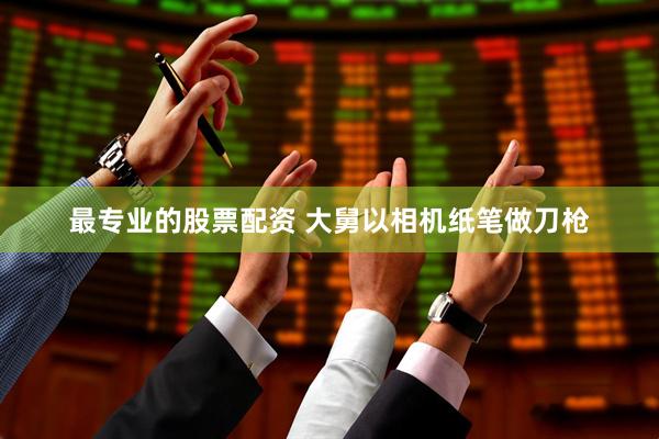 最专业的股票配资 大舅以相机纸笔做刀枪