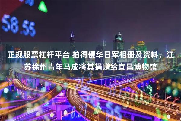 正规股票杠杆平台 拍得侵华日军相册及资料，江苏徐州青年马成将其捐赠给宜昌博物馆