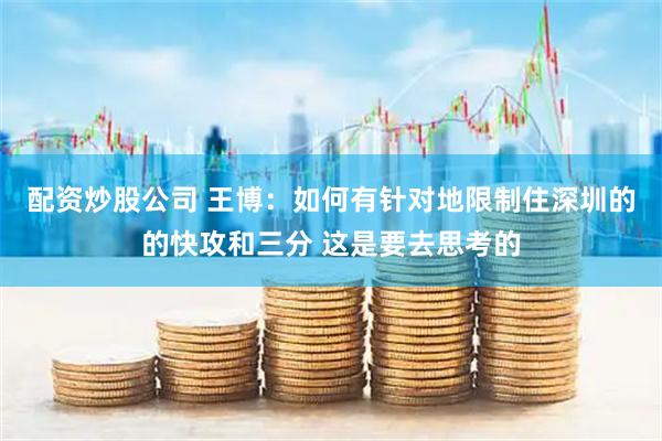 配资炒股公司 王博：如何有针对地限制住深圳的的快攻和三分 这是要去思考的