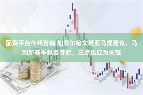 配资平台在线咨询 加索尔给文班亚马提建议，马刺新赛季想要夺冠，三点也成为关键