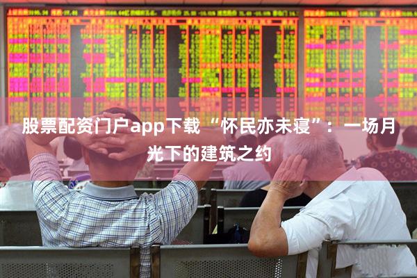 股票配资门户app下载 “怀民亦未寝”：一场月光下的建筑之约