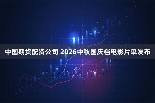 中国期货配资公司 2026中秋国庆档电影片单发布
